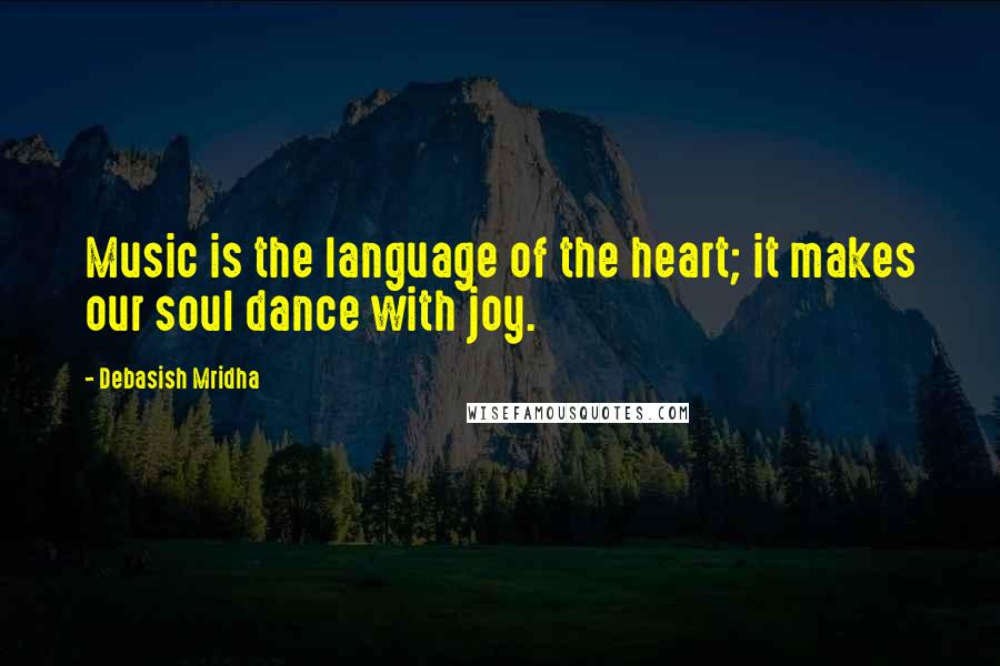 Debasish Mridha Quotes: Music is the language of the heart; it makes our soul dance with joy.