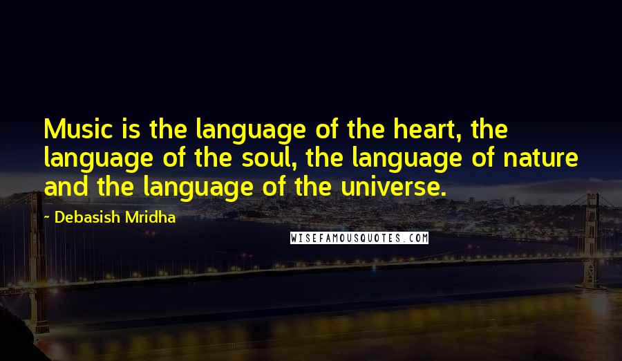 Debasish Mridha Quotes: Music is the language of the heart, the language of the soul, the language of nature and the language of the universe.