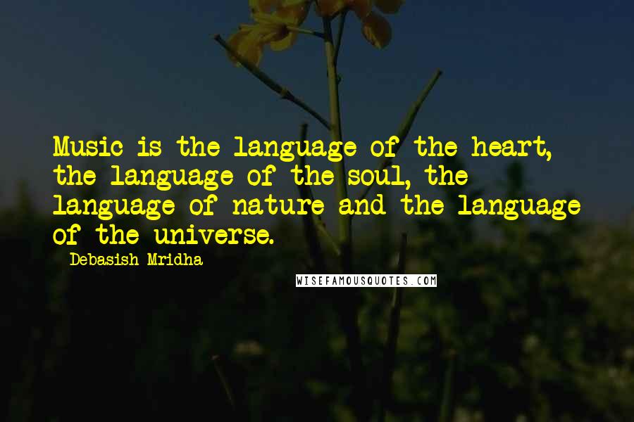 Debasish Mridha Quotes: Music is the language of the heart, the language of the soul, the language of nature and the language of the universe.