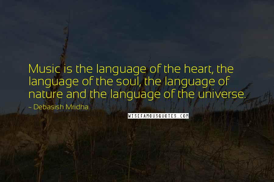 Debasish Mridha Quotes: Music is the language of the heart, the language of the soul, the language of nature and the language of the universe.