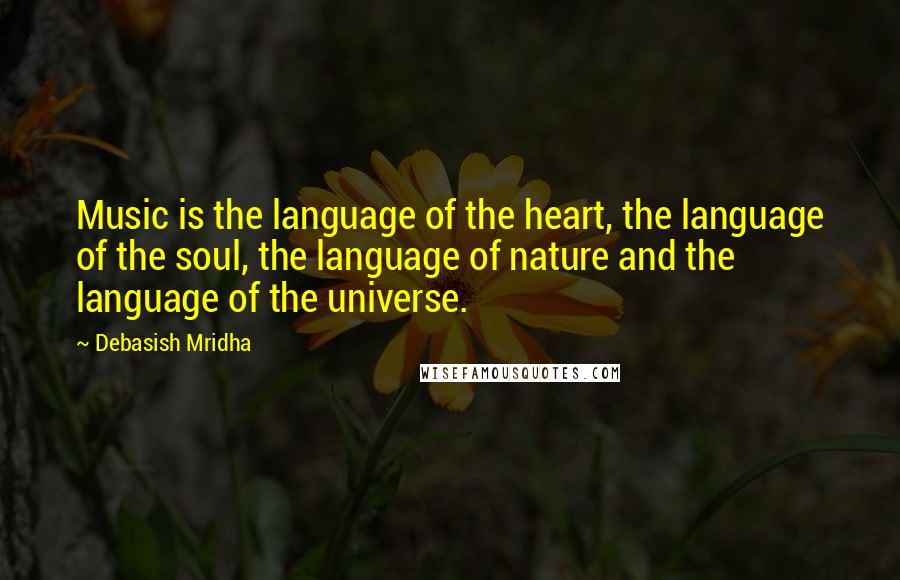 Debasish Mridha Quotes: Music is the language of the heart, the language of the soul, the language of nature and the language of the universe.