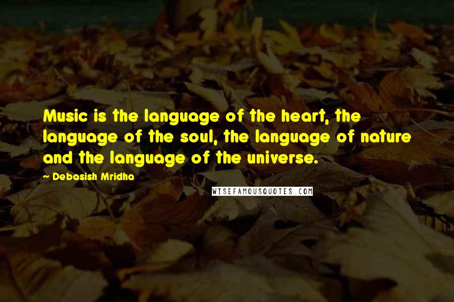 Debasish Mridha Quotes: Music is the language of the heart, the language of the soul, the language of nature and the language of the universe.