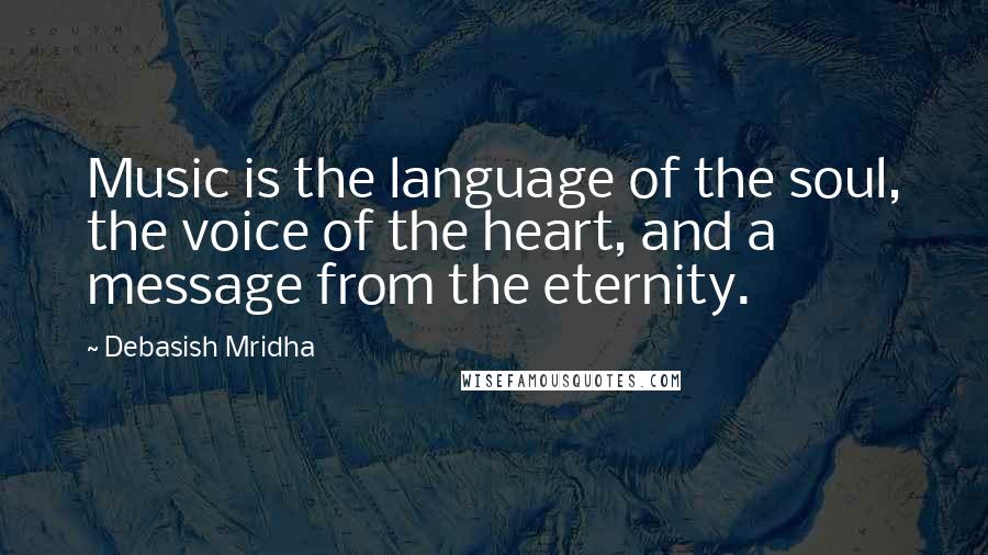 Debasish Mridha Quotes: Music is the language of the soul, the voice of the heart, and a message from the eternity.