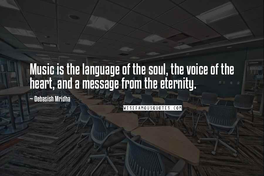 Debasish Mridha Quotes: Music is the language of the soul, the voice of the heart, and a message from the eternity.