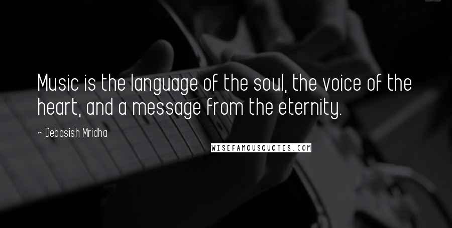 Debasish Mridha Quotes: Music is the language of the soul, the voice of the heart, and a message from the eternity.