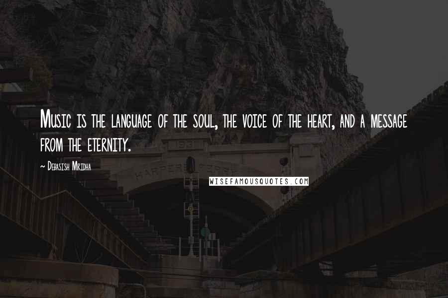 Debasish Mridha Quotes: Music is the language of the soul, the voice of the heart, and a message from the eternity.