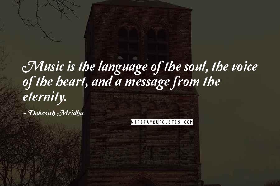 Debasish Mridha Quotes: Music is the language of the soul, the voice of the heart, and a message from the eternity.