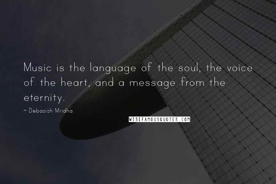 Debasish Mridha Quotes: Music is the language of the soul, the voice of the heart, and a message from the eternity.