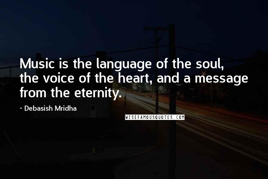 Debasish Mridha Quotes: Music is the language of the soul, the voice of the heart, and a message from the eternity.