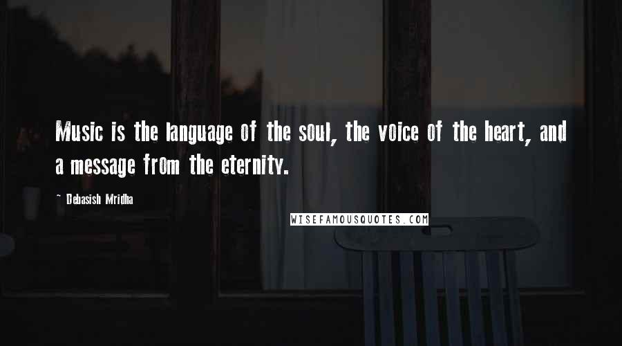 Debasish Mridha Quotes: Music is the language of the soul, the voice of the heart, and a message from the eternity.