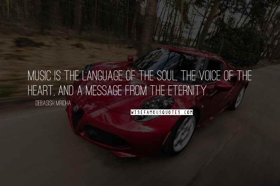 Debasish Mridha Quotes: Music is the language of the soul, the voice of the heart, and a message from the eternity.