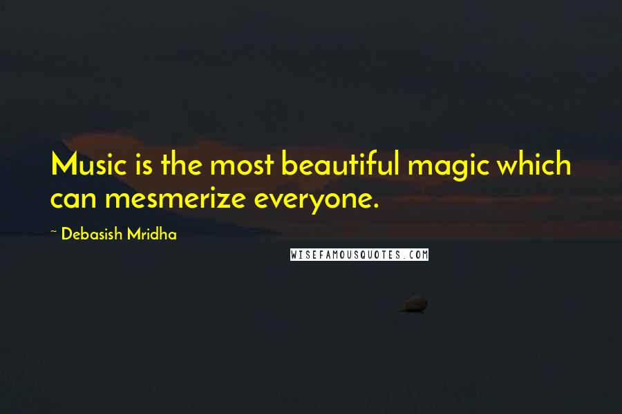 Debasish Mridha Quotes: Music is the most beautiful magic which can mesmerize everyone.