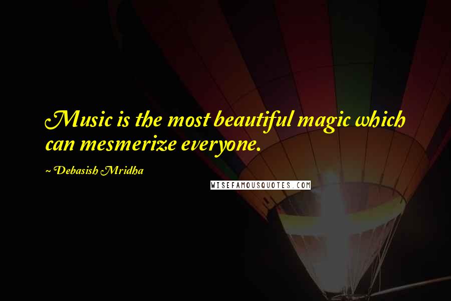 Debasish Mridha Quotes: Music is the most beautiful magic which can mesmerize everyone.