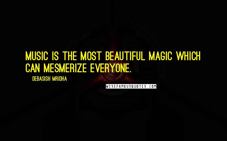 Debasish Mridha Quotes: Music is the most beautiful magic which can mesmerize everyone.