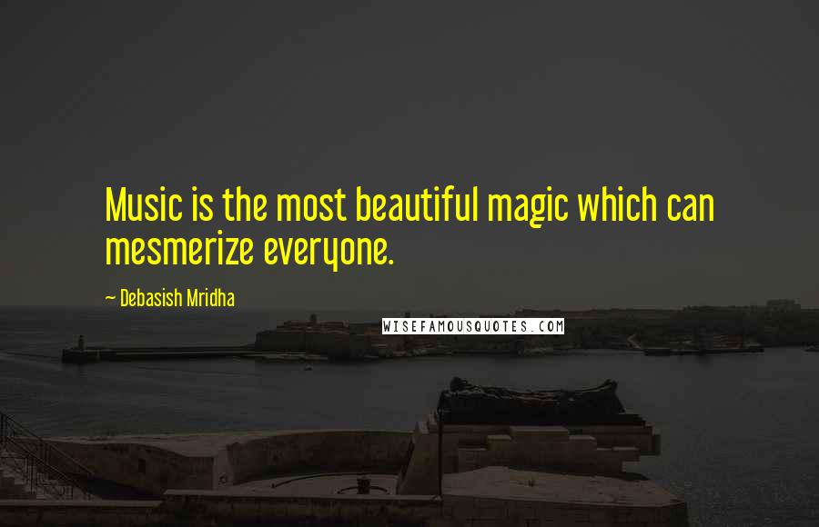 Debasish Mridha Quotes: Music is the most beautiful magic which can mesmerize everyone.