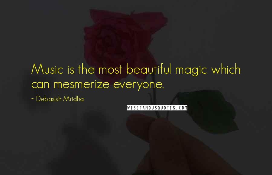 Debasish Mridha Quotes: Music is the most beautiful magic which can mesmerize everyone.