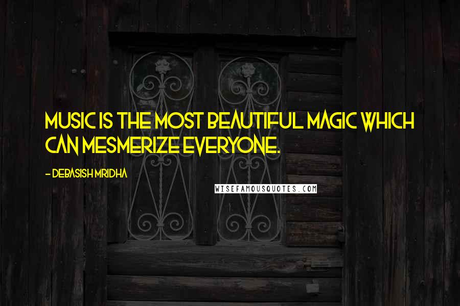 Debasish Mridha Quotes: Music is the most beautiful magic which can mesmerize everyone.