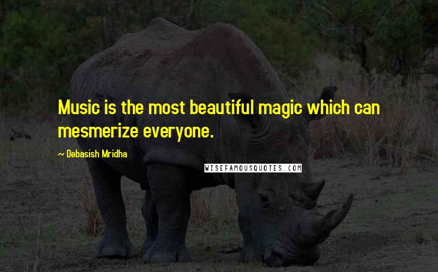 Debasish Mridha Quotes: Music is the most beautiful magic which can mesmerize everyone.