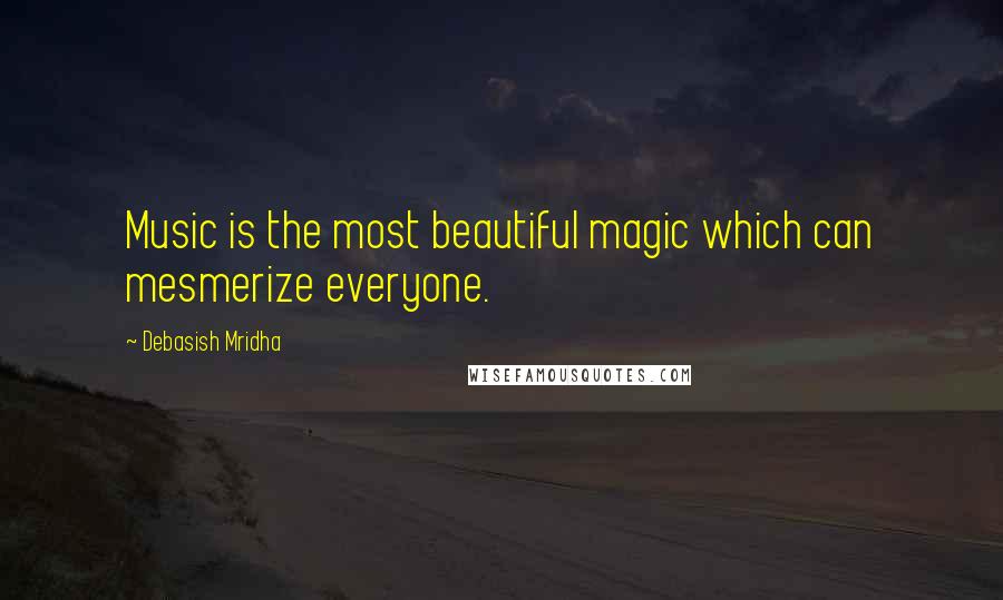 Debasish Mridha Quotes: Music is the most beautiful magic which can mesmerize everyone.