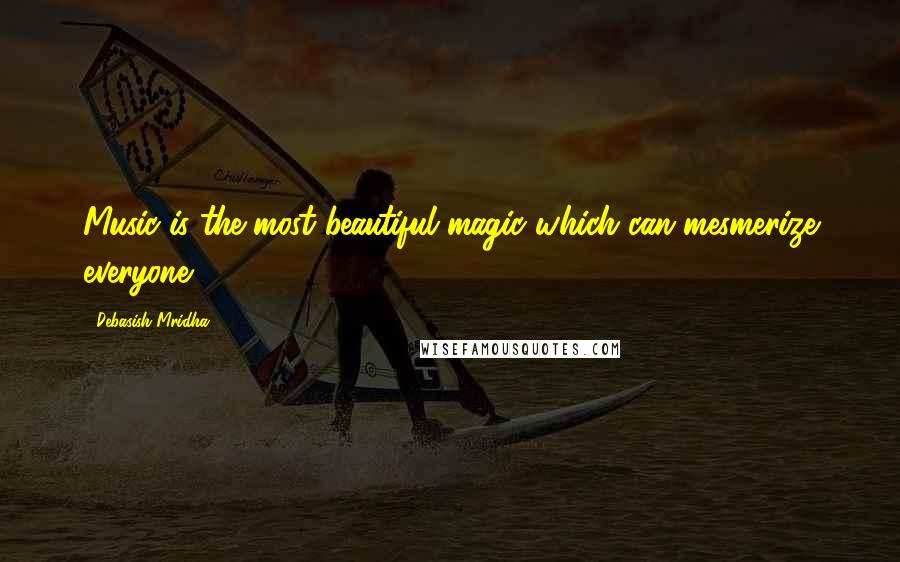 Debasish Mridha Quotes: Music is the most beautiful magic which can mesmerize everyone.
