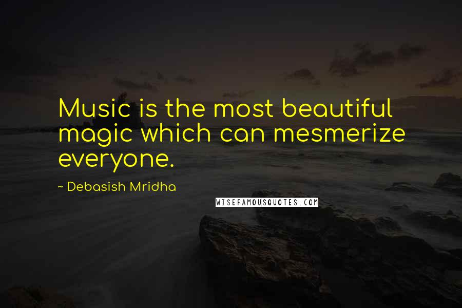 Debasish Mridha Quotes: Music is the most beautiful magic which can mesmerize everyone.