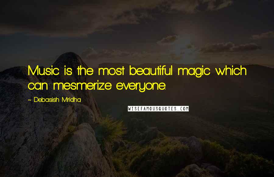 Debasish Mridha Quotes: Music is the most beautiful magic which can mesmerize everyone.