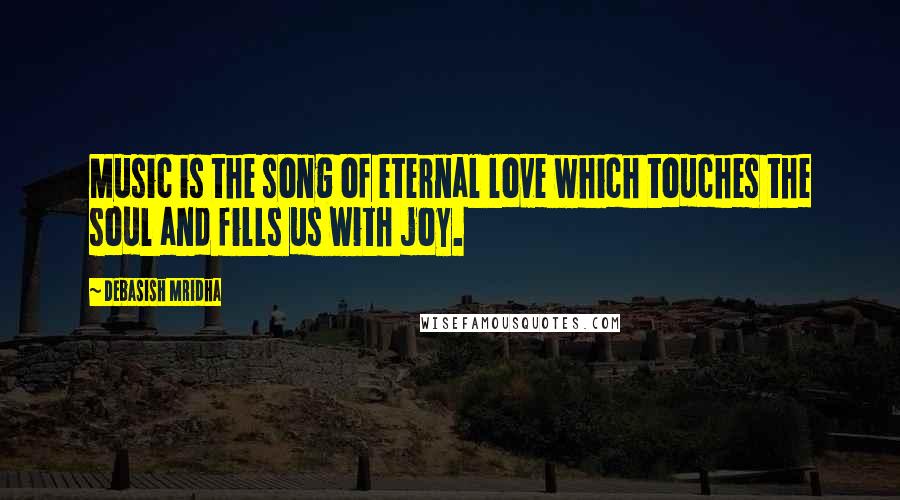 Debasish Mridha Quotes: Music is the song of eternal love which touches the soul and fills us with joy.