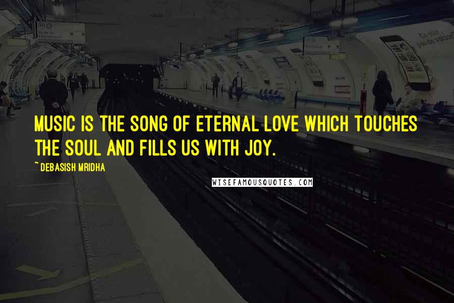 Debasish Mridha Quotes: Music is the song of eternal love which touches the soul and fills us with joy.