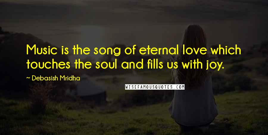 Debasish Mridha Quotes: Music is the song of eternal love which touches the soul and fills us with joy.