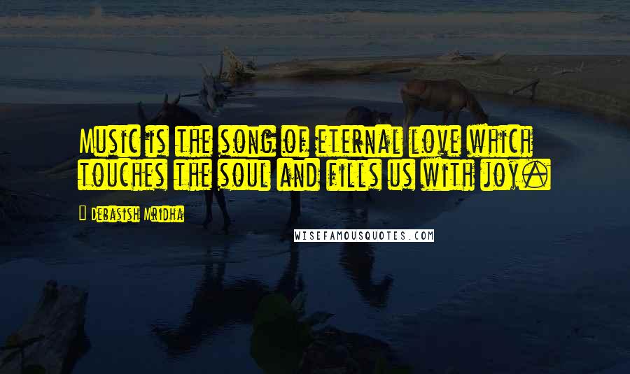 Debasish Mridha Quotes: Music is the song of eternal love which touches the soul and fills us with joy.