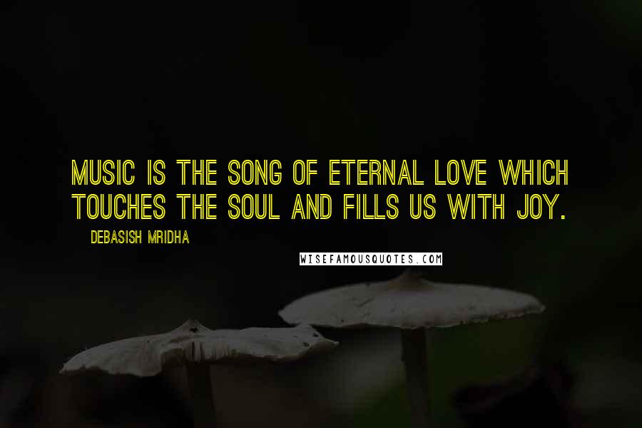 Debasish Mridha Quotes: Music is the song of eternal love which touches the soul and fills us with joy.