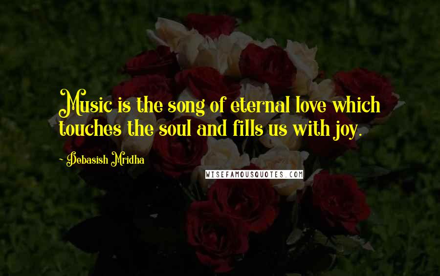 Debasish Mridha Quotes: Music is the song of eternal love which touches the soul and fills us with joy.