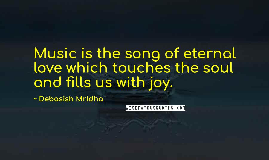 Debasish Mridha Quotes: Music is the song of eternal love which touches the soul and fills us with joy.