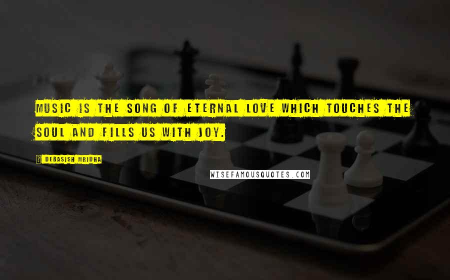 Debasish Mridha Quotes: Music is the song of eternal love which touches the soul and fills us with joy.