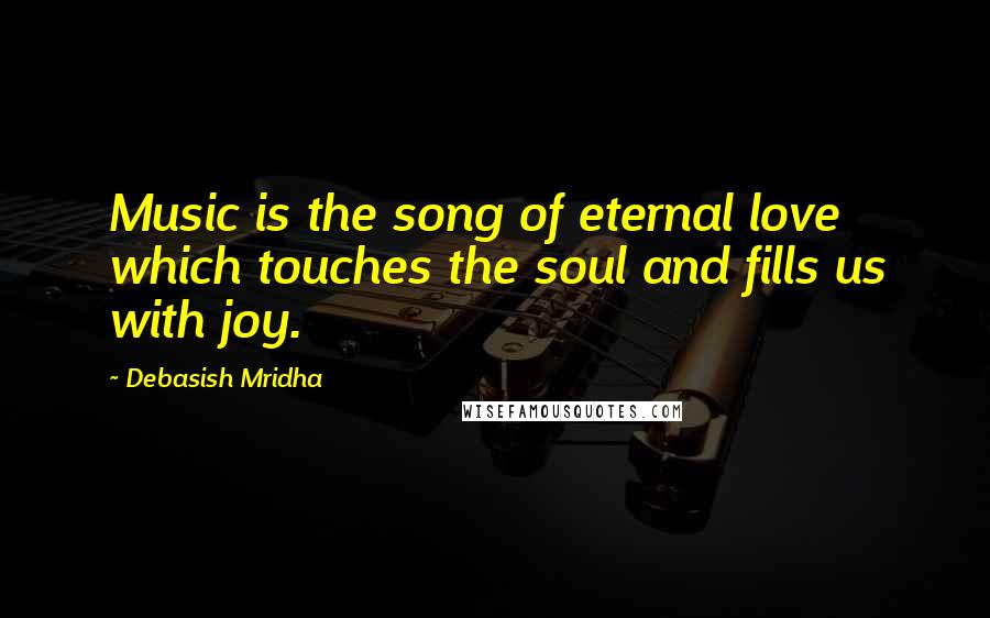 Debasish Mridha Quotes: Music is the song of eternal love which touches the soul and fills us with joy.