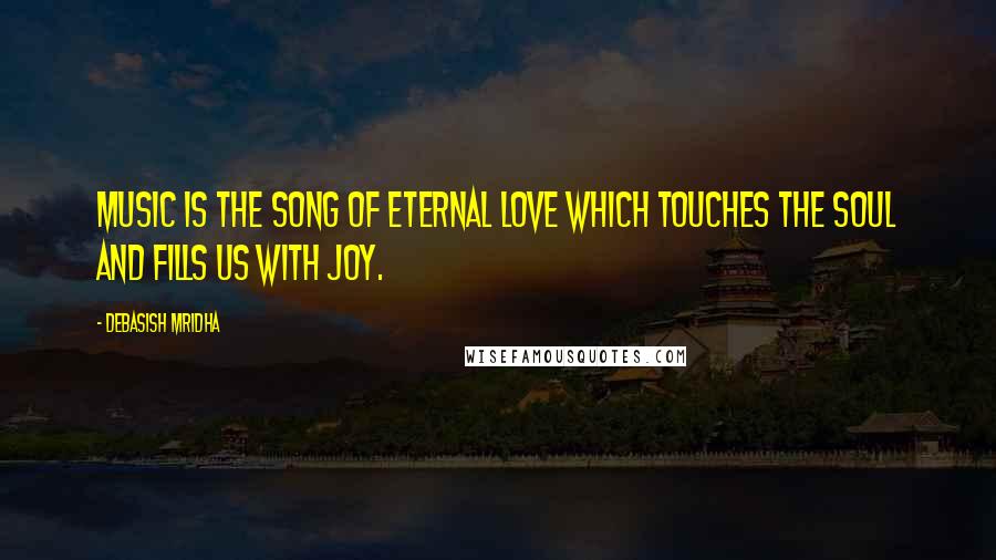 Debasish Mridha Quotes: Music is the song of eternal love which touches the soul and fills us with joy.