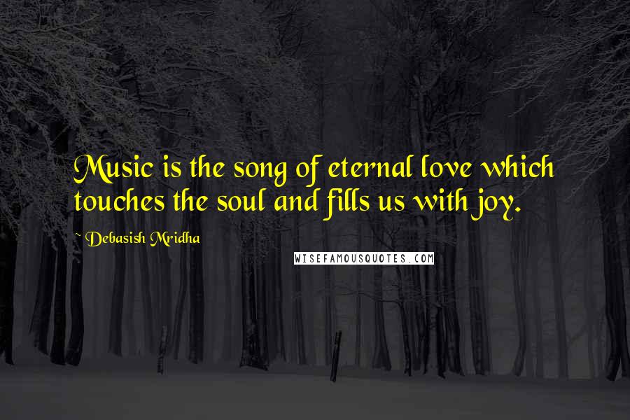 Debasish Mridha Quotes: Music is the song of eternal love which touches the soul and fills us with joy.