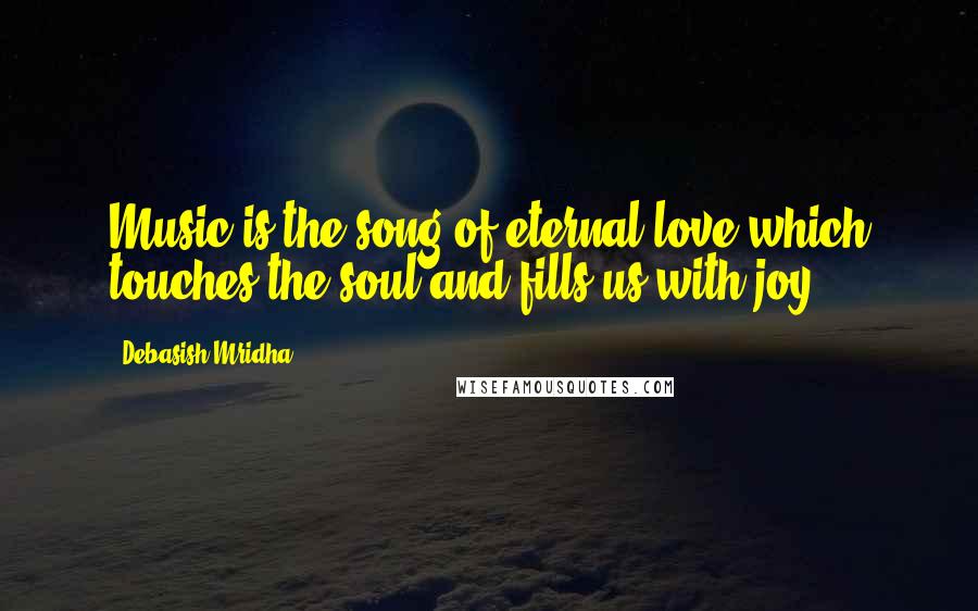 Debasish Mridha Quotes: Music is the song of eternal love which touches the soul and fills us with joy.