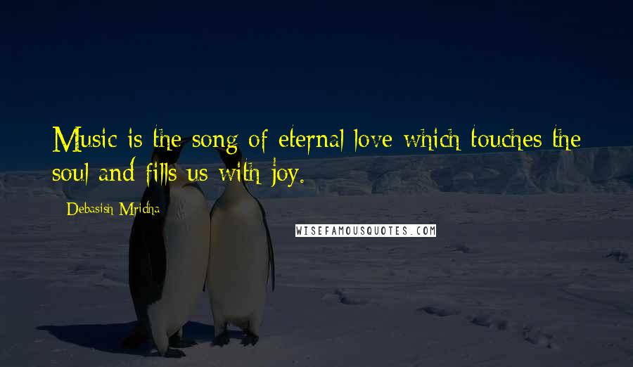 Debasish Mridha Quotes: Music is the song of eternal love which touches the soul and fills us with joy.