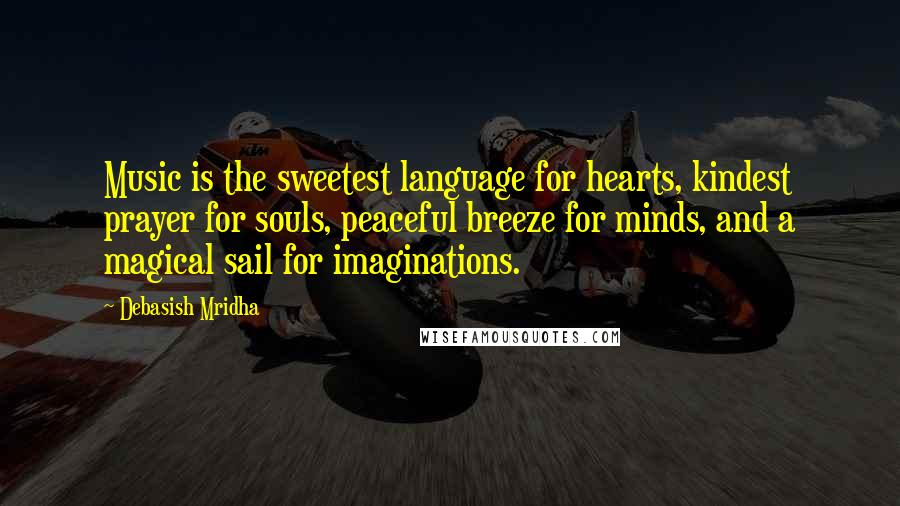 Debasish Mridha Quotes: Music is the sweetest language for hearts, kindest prayer for souls, peaceful breeze for minds, and a magical sail for imaginations.