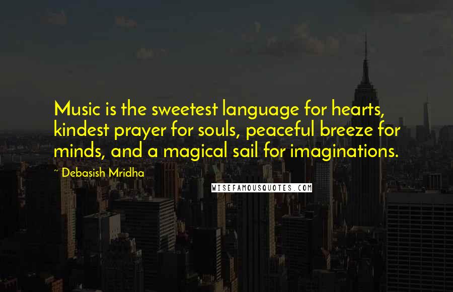 Debasish Mridha Quotes: Music is the sweetest language for hearts, kindest prayer for souls, peaceful breeze for minds, and a magical sail for imaginations.