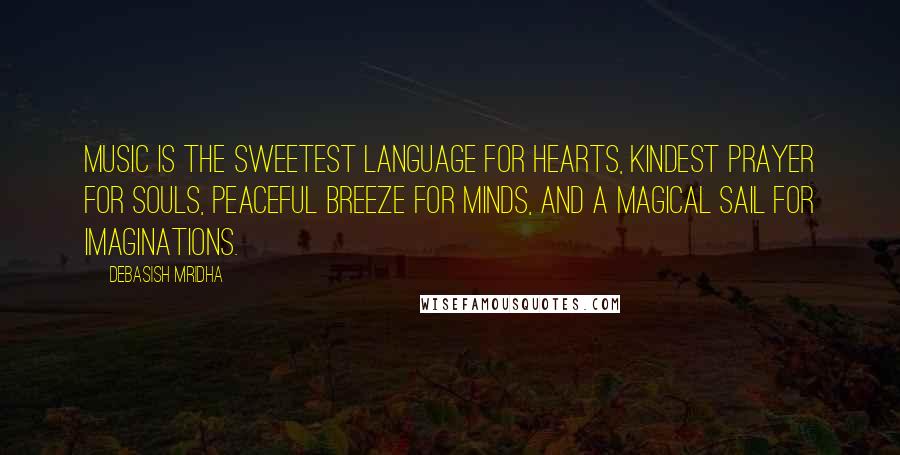 Debasish Mridha Quotes: Music is the sweetest language for hearts, kindest prayer for souls, peaceful breeze for minds, and a magical sail for imaginations.