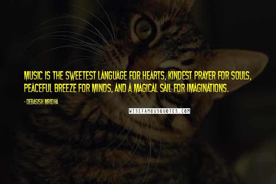 Debasish Mridha Quotes: Music is the sweetest language for hearts, kindest prayer for souls, peaceful breeze for minds, and a magical sail for imaginations.