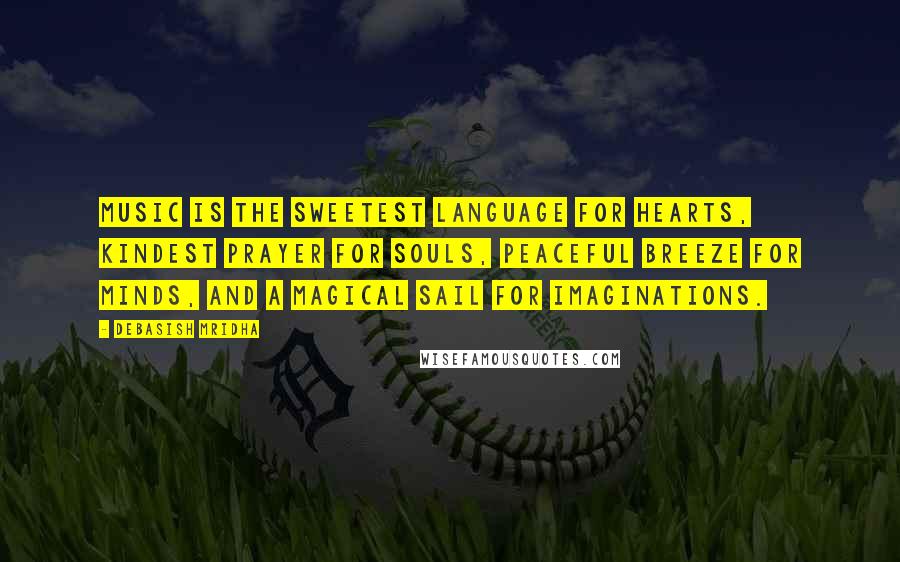 Debasish Mridha Quotes: Music is the sweetest language for hearts, kindest prayer for souls, peaceful breeze for minds, and a magical sail for imaginations.