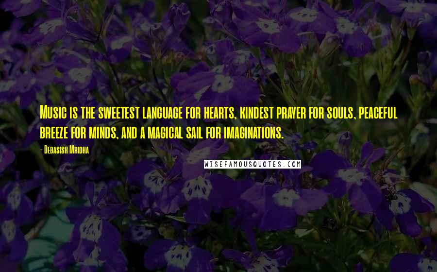 Debasish Mridha Quotes: Music is the sweetest language for hearts, kindest prayer for souls, peaceful breeze for minds, and a magical sail for imaginations.