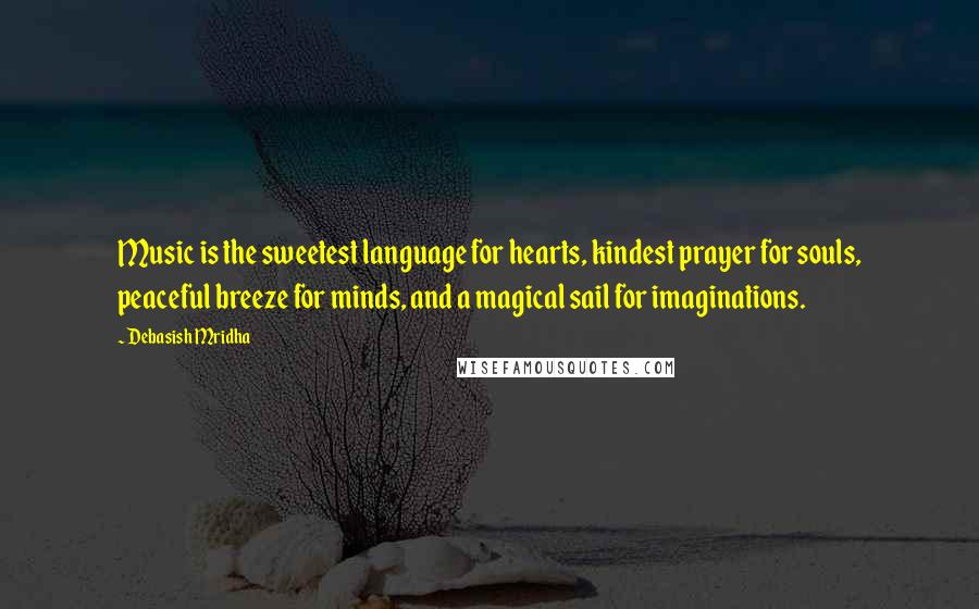 Debasish Mridha Quotes: Music is the sweetest language for hearts, kindest prayer for souls, peaceful breeze for minds, and a magical sail for imaginations.