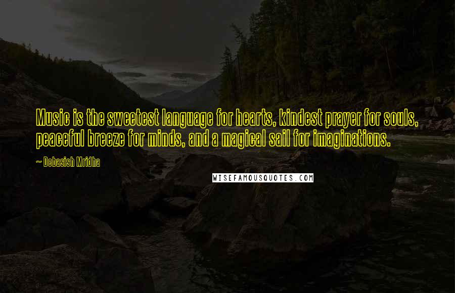 Debasish Mridha Quotes: Music is the sweetest language for hearts, kindest prayer for souls, peaceful breeze for minds, and a magical sail for imaginations.