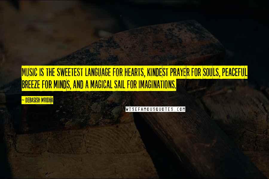 Debasish Mridha Quotes: Music is the sweetest language for hearts, kindest prayer for souls, peaceful breeze for minds, and a magical sail for imaginations.