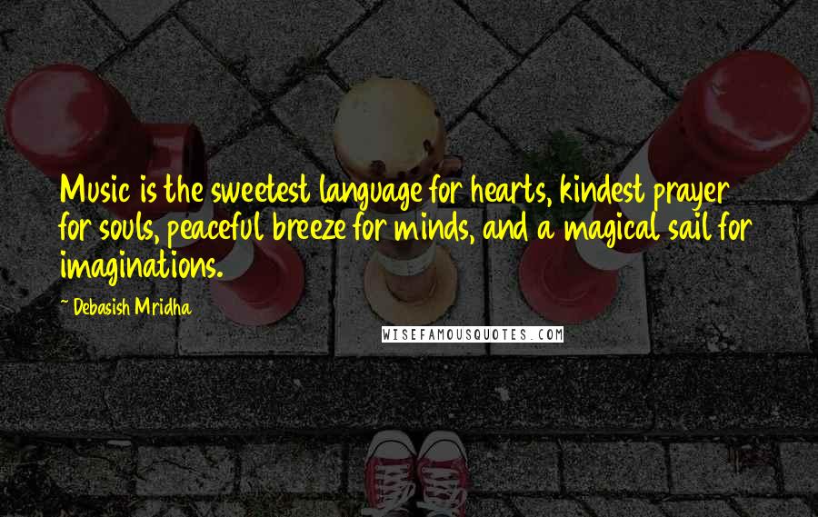 Debasish Mridha Quotes: Music is the sweetest language for hearts, kindest prayer for souls, peaceful breeze for minds, and a magical sail for imaginations.