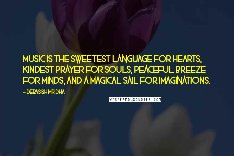 Debasish Mridha Quotes: Music is the sweetest language for hearts, kindest prayer for souls, peaceful breeze for minds, and a magical sail for imaginations.